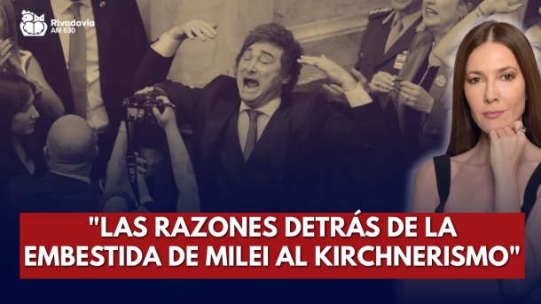"Las razones detrás de la embestida de Milei al kirchnerismo"